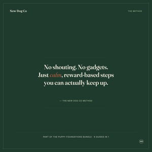 May include: A dark green square graphic with white text that reads: New Dog Co, THE METHOD, No shouting. No gadgets. Just calm, reward-based steps you can actually keep up., THE NEW DOG CO METHOD, PART OF THE PUPPY FOUNDATIONS BUNDLE - 6 GUIDES IN 1, ND.
