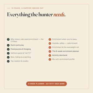 以下が含まれることがあります： 14ページのデジタルガイド「Everything the hunter needs, A Happier Indoor Cat」。5つの柱、狩猟遊び、フードパズル、垂直スペース、休息、おもちゃのローテーション、キャティオの安全性、8週間のプランナーなど、猫のエンリッチメントに関するトピックが記載されています。
