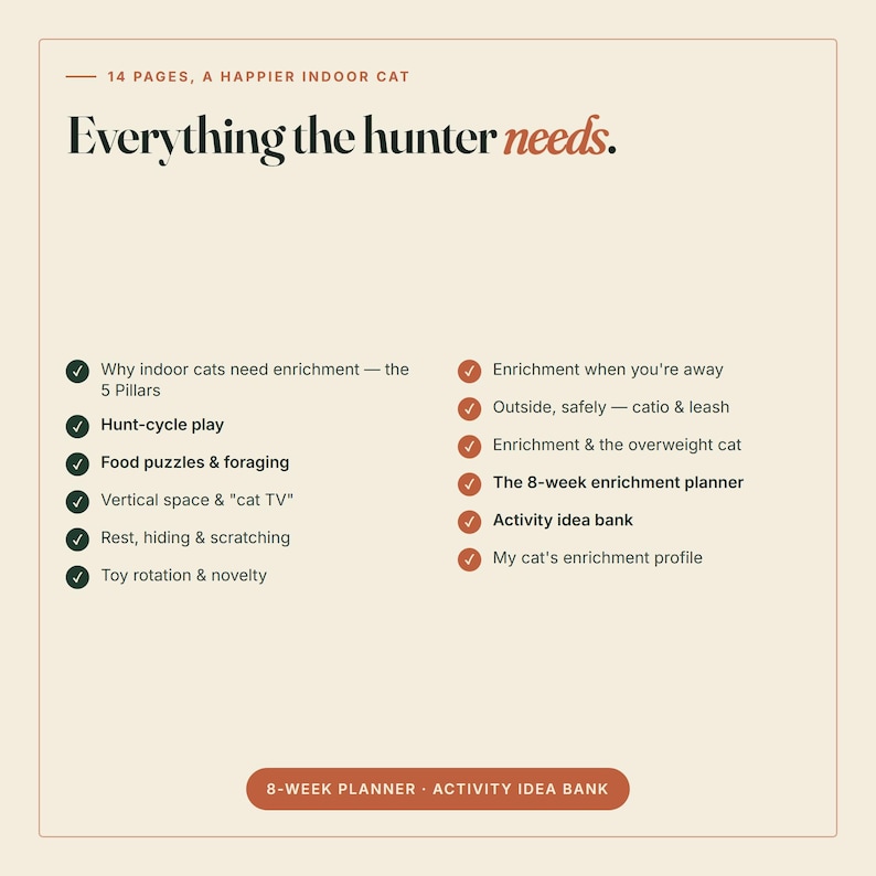 以下が含まれることがあります： 14ページのデジタルガイド「Everything the hunter needs, A Happier Indoor Cat」。5つの柱、狩猟遊び、フードパズル、垂直スペース、休息、おもちゃのローテーション、キャティオの安全性、8週間のプランナーなど、猫のエンリッチメントに関するトピックが記載されています。