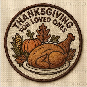 May include: A circular embroidered patch featuring a roasted turkey on a plate, a pumpkin, an ear of corn, and autumn leaves. The text "THANKSGIVING FOR LOVED ONES" is stitched in dark brown thread along the top edge against a cream-colored background.