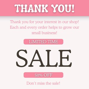 May include: A digital graphic with a light pink background featuring the white text THANK YOU! at the top. Below, pink text reads Thank you for your interest in our shop! Each and every order helps to grow our small business! LIMITED TIME SALE 50% OFF.