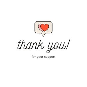 May include: White background with the words "thank you!" in black script. Above the text is a speech bubble with two hearts, one pink and one red. Below the text is "for your support."