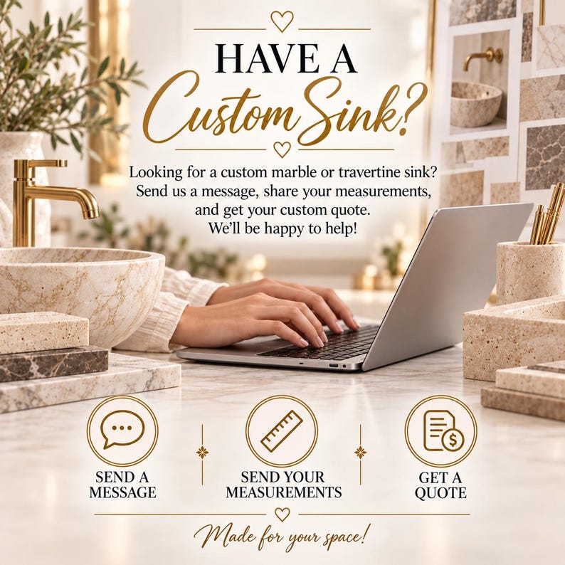 May include: A promotional graphic featuring a laptop and a stone sink with the text: HAVE A Custom Sink? Looking for a custom marble or travertine sink? Send us a message, share your measurements, and get your custom quote. We'll be happy to help!