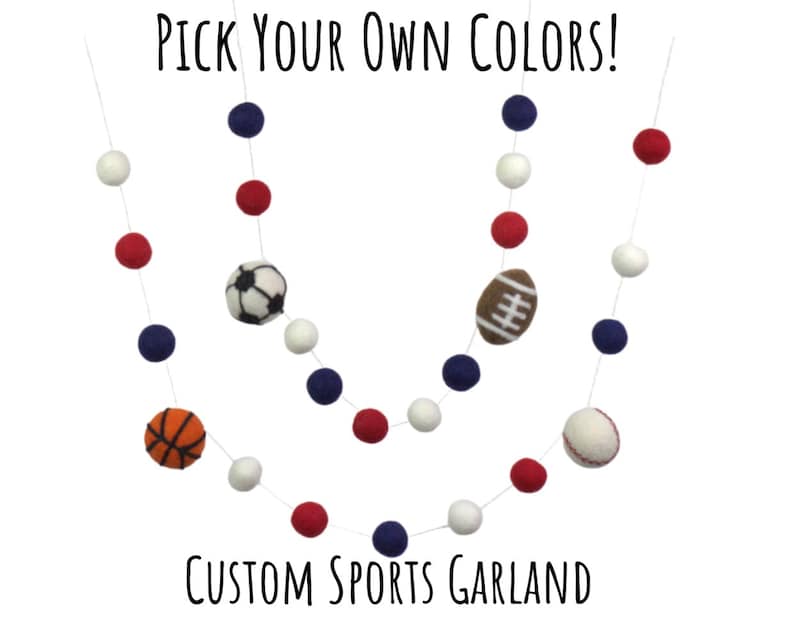 May include: A sports garland with felt balls in red, white and blue. The garland features felt balls with images of a baseball, basketball, football and soccer ball. The garland says "Pick Your Own Colors!" and "Custom Sports Garland".