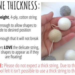 May include: A 4-ply cotton string holding white, beige, and gray felt balls. Text reads: TWINE THICKNESS: Lightweight, 4-ply, cotton string. Thin enough to allow shapes to slide to desired position. Sturdy enough that it will not break. NOTE: Please do not expect a thick string.