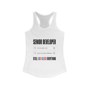 May include: A white racerback tank top featuring the black text SENIOR DEVELOPER, two search bar graphics with the text how to center a div and git pull vs git fetch difference, and the text STILL GOOGLES EVERYTHING with the word GOOGLES in color.