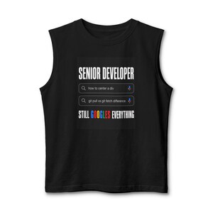 May include: A black sleeveless shirt featuring the white text SENIOR DEVELOPER and STILL GOOGLES EVERYTHING. Between these lines are two search bar graphics with the text how to center a div and git pull vs git fetch difference.