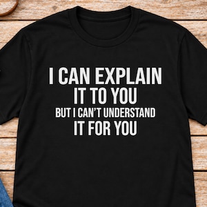 May include: A black short-sleeved t-shirt featuring the white text I CAN EXPLAIN IT TO YOU BUT I CAN'T UNDERSTAND IT FOR YOU printed in a bold, sans-serif font across the centre of the chest. The shirt has a crew neckline and a standard fit.
