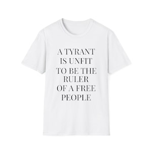 A Tyrant Is Unfit To Be The Ruler Of A Free People T-Shirt | Political Quote Tee image 1