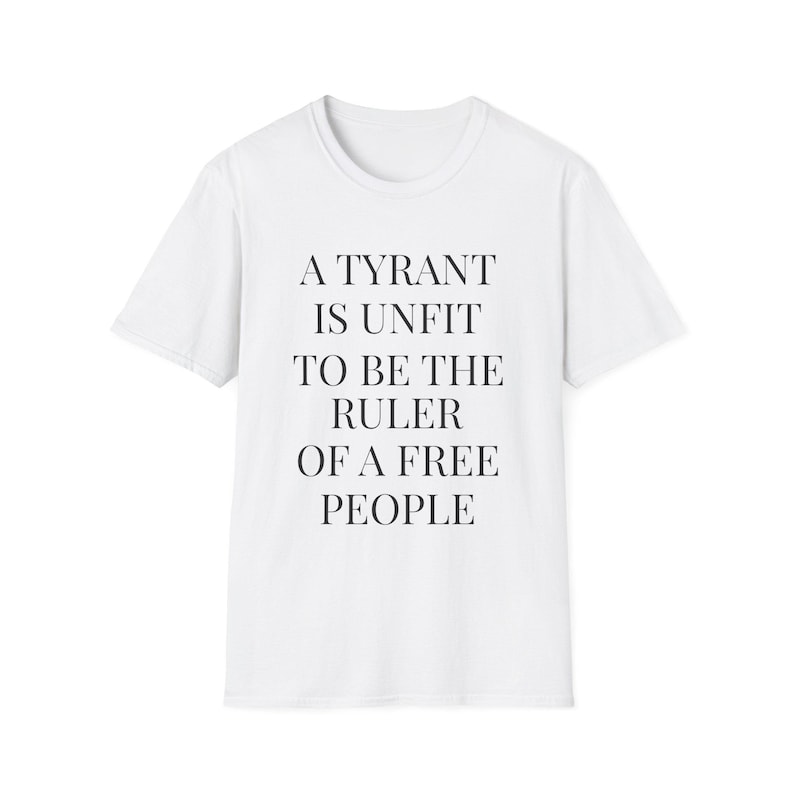A Tyrant Is Unfit To Be The Ruler Of A Free People T-Shirt | Political Quote Tee image 1