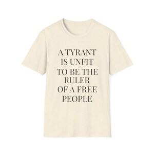 A Tyrant Is Unfit To Be The Ruler Of A Free People T-Shirt | Political Quote Tee image 3