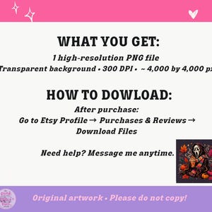 May include: A digital file listing with the text WHAT YOU GET: 1 high-resolution PNG file, Transparent background, 300 DPI, 4,000 by 4,000 px. HOW TO DOWLOAD: After purchase: Go to Etsy Profile, Purchases & Reviews, Download Files. Need help? Message me anytime.