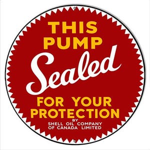May include: A circular red sign with a serrated white border featuring the yellow text THIS PUMP and FOR YOUR PROTECTION, with the white script word Sealed in the center and the text BY SHELL OIL COMPANY OF CANADA LIMITED at the bottom.