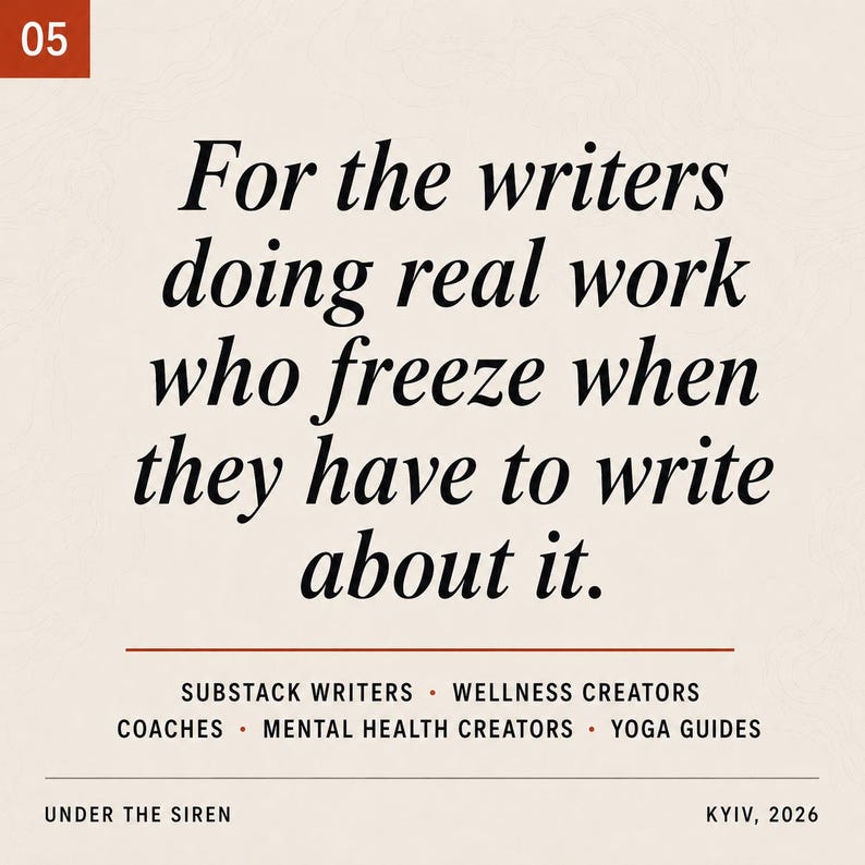 Op de afbeelding: Een vierkante afbeelding met een beige achtergrond en de tekst: 05, For the writers doing real work who freeze when they have to write about it. Substack writers, wellness creators, coaches, mental health creators, yoga guides, Under the Siren, Kyiv, 2026.