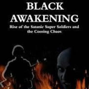 May include: Book cover with the title "THE BLACK AWAKENING" in bold white letters. Below, the subtitle reads "Rise of the Satanic Super Soldiers and the Coming Chaos." The image features a silhouette of a soldier and a face against a backdrop of flames.
