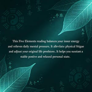 Puede incluir: Un gr&aacute;fico de color verde azulado oscuro con siluetas de hojas transl&uacute;cidas, dos s&iacute;mbolos bagua yin-yang y caracteres chinos. El texto dice: This Five Elements reading balances your inner energy and relieves daily mental pressure. It alleviates physical fatigue and adjusts your original life pressure. It helps you sustain a stable positive and relaxed personal state.