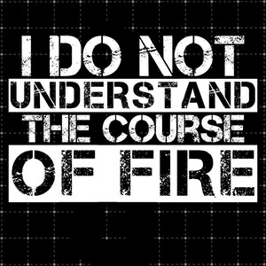 May include: A black and white graphic design with the text "I DO NOT UNDERSTAND THE COURSE OF FIRE". The text is in a bold, stencil-like font, with a distressed texture. The background is black with a grid pattern.