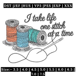May include: An embroidery design featuring three spools of thread in orange, blue, and teal, accompanied by a sewing needle and thread. The text reads, I take life one stitch at a time. File formats include DST, JEF, HUS, VP3, PES, EXP, and XXX.