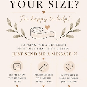 以下が含まれることがあります： ベージュ色の案内板。ダークブラウンの文字で「CAN'T FIND YOUR SIZE? I'm happy to help! LOOKING FOR A DIFFERENT PRINT SIZE THAT ISN'T LISTED? JUST SEND ME A MESSAGE!」と記載。メジャー、吹き出し、定規のアイコンが描かれています。