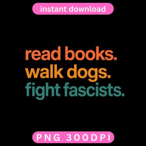 Peut inclure: Un graphique numérique sur fond noir avec le texte "instant download" en blanc sur une barre rose en haut. Le texte central indique "read books." en orange, "walk dogs." en jaune et "fight fascists." en sarcelle. "PNG 300DPI" est en blanc sur une barre rose en bas.