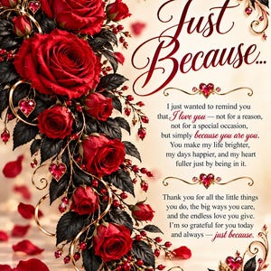 May include: A decorative card featuring vibrant red roses with dark leaves, gold swirling accents, and red heart-shaped gems. The text reads: Just Because... I just wanted to remind you that I love you—not for a reason, not for a special occasion.