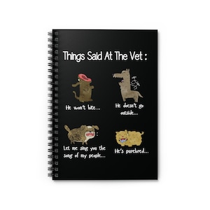 May include: A black spiral notebook with a white background and the text "Things Said At The Vet:"  The notebook has four illustrations of dogs with text below each illustration. The text reads: "He won't bite...", "He doesn't go outside...", "Let me sing you the song of my people...", and "He's purebred..."