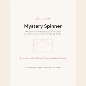 May include: A digital document titled Dopamine Reset Mystery Spinner. It features a 14-sector wheel description, a line drawing of a house-like shape, and text stating: The tactile version of Wheel of Names. No phone. No app. V1 PRINT AT HOME.