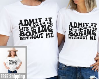 Admit It T shirt Life Would Be Boring Without Me Shirt Funny Toddler Shirt Funny Saying Shirt Sassy Shirt Sarcastic Shirt Kid Funny Birthday