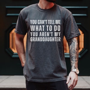 Funny Grandpa You Can&#39;t Tell Me What To Do You&#39;re Not My Granddaughter TShirt Father Day Gift For Dad Shirt Gift For Grandfather Tee Husband