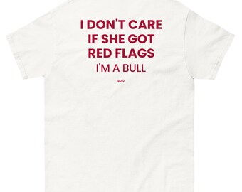 I don't care if she got red flags, I'm a bull | Funny Meme Tee