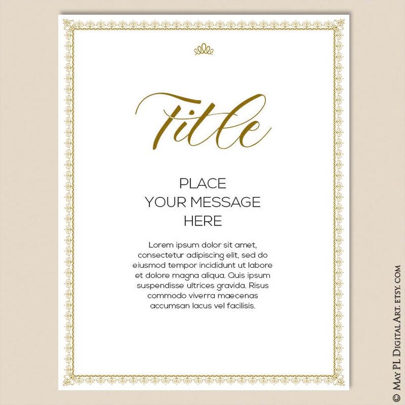 May include: A printable template with a gold ornate border and a gold title that says "Title". The template has a place to add a message and the text "Place Your Message Here". The template also includes a gold crown at the top and the text "Lorem ipsum dolor sit amet, consectetur adipiscing elit, sed do eiusmod tempor incididunt ut labore et dolore magna aliqua. Quis ipsum suspendisse ultrices gravida. Risus commodo viverra maecenas accumsan lacus vel facilisis."
