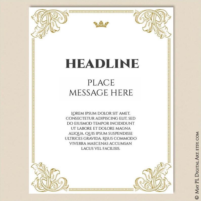 May include: A printable template with a gold ornate border and a crown at the top. The text "HEADLINE" is at the top of the page, followed by "PLACE MESSAGE HERE". The text "LOREM IPSUM DOLOR SIT AMET, CONSECTETUR ADIPISCING ELIT, SED DO EIUSMOD TEMPOR INCIDIDUNT UT LABORE ET DOLORE MAGNA ALIQUA. QUIS IPSUM SUSPENDISSE ULTRICES GRAVIDA. RISUS COMMODO VIVERRA MAECENAS ACCUMSAN LACUS VEL FACILISIS." is at the bottom of the page.
