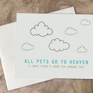 May include: A white card with black outlines of clouds and the text "ALL PETS GO TO HEAVEN (I HOPE THERE'S ROOM FOR HUMANS TOO)"