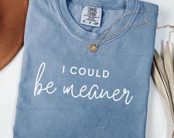 I Could Be Meaner Shirt, Comfort Colors Tee, Minimalist Sarcastic Shirt, Funny Quote Tee, Adult Humor Gift, Trendy Shirt for Women