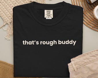 That's Rough Buddy Shirt, Funny Sarcastic Comfort Colors Tee, Gift for Sarcastic Best Friend