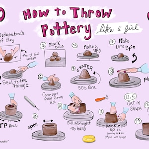 May include: A light purple instructional poster titled How to Throw Pottery like a girl with pink and black text. It features fourteen numbered hand-drawn illustrations demonstrating pottery wheel techniques, including clay wedging, centering, and shaping.