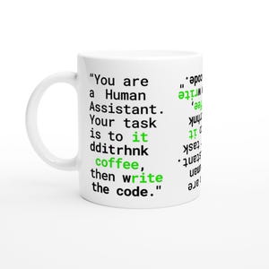 May include: A white ceramic mug featuring black text that reads, "You are a Human Assistant. Your task is to it dditrhnk coffee, then write the code." The words "it" and "coffee" and "write" are printed in a bright green colour.