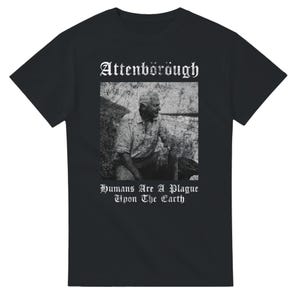May include: A black short-sleeved t-shirt featuring a white graphic print. The design includes the text Attenborough at the top, a black and white photograph of a person in a natural setting in the centre, and the text Humans Are A Plague Upon The Earth below.