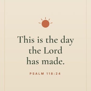 May include: A vertical graphic with a light beige background. The text "This is the day the Lord has made" is in dark green, with "PSALM 118:24" in red. A stylized orange sun graphic is at the top. The words "Faith & Forward" are at the bottom.