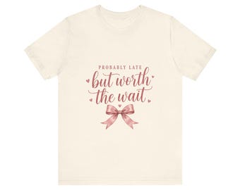 Probably Late But Worth The Wait Shirt, Funny Girly Graphic Tee, Coquette Bow T-Shirt, Cute Gift for Her