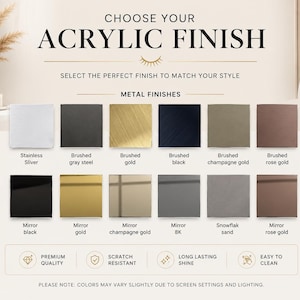 May include: A product display chart titled CHOOSE YOUR ACRYLIC FINISH featuring twelve square swatches of metal finishes including stainless silver, brushed gray steel, gold, black, champagne gold, rose gold, mirror black, gold, champagne gold, 8K, sand, and rose gold.