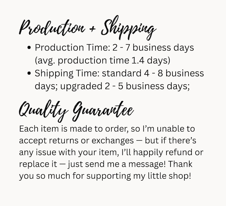 May include: A white informational graphic with black text detailing shop policies. The text includes headers for Production + Shipping and Quality Guarantee, outlining business day timelines, return policies, and a message of appreciation.