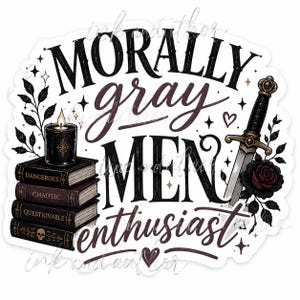 May include: A sticker with the text "Morally Gray Men Enthusiast" in black and burgundy script. The design includes a stack of books, a candle, a sword, and a rose, all with a gothic aesthetic. The books are labeled "Dangerous", "Chaotic", and "Questionable".