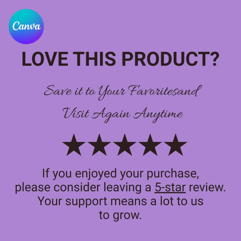 May include: A purple graphic with the Canva logo in the top left corner. The text reads: LOVE THIS PRODUCT? Save it to Your Favorites and Visit Again Anytime. Below this are five black stars, followed by: If you enjoyed your purchase, please consider leaving a 5-star review. Your support means a lot to us to grow.