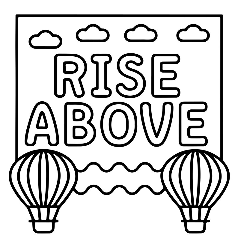 May include: A black and white line art illustration featuring the text RISE ABOVE in bold capital letters. Above the text are four simple cloud outlines. Below the text, two hot air balloons are positioned on the left and right sides.