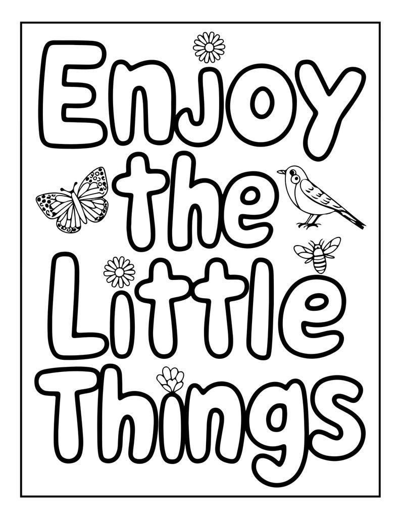 May include: A black and white coloring page featuring the text Enjoy the Little Things in bold bubble letters. The design includes a butterfly, a small bird, a bee, and three small flowers arranged around the words within a rectangular border.