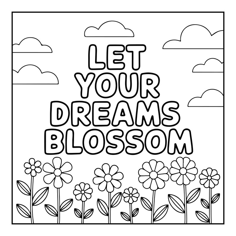Może przedstawiać: Czarno-biała kolorowanka z napisem LET YOUR DREAMS BLOSSOM pogrubionymi, zaokrąglonymi wielkimi literami. Wz&oacute;r zawiera pole prostych kwiat&oacute;w z łodygami i liśćmi na dole oraz kilka puszystych chmur na niebie w g&oacute;rnej części obrazka.