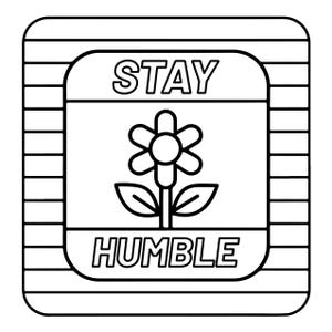 May include: A square black and white line art graphic featuring a central flower icon with two leaves. The word STAY is printed in a bold font above the flower, and the word HUMBLE is printed in a bold font below the flower, all enclosed in a striped border.