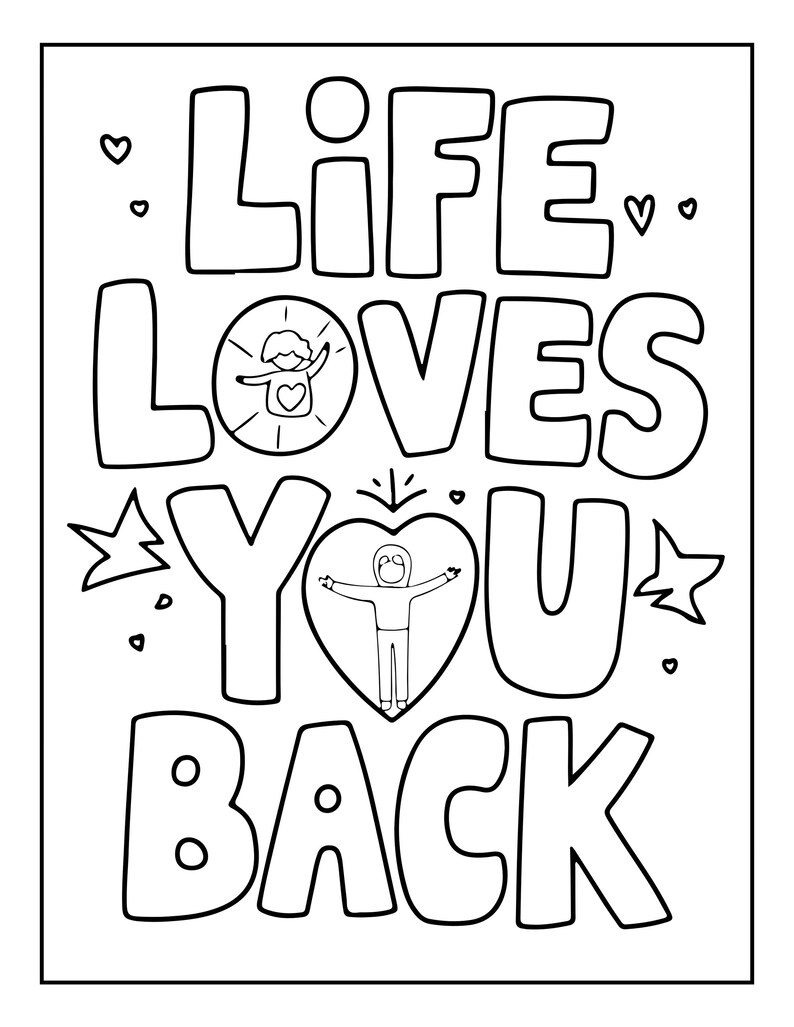 May include: A black and white coloring page featuring the text LIFE LOVES YOU BACK in bold, outlined letters. The letter O in LOVES contains a small figure with arms outstretched, and the letter O in YOU is a heart shape with a figure inside.