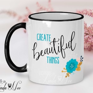 Create Beautiful Things, Mug for Crafters, Crafters Gift Mug, Creatives Coffee Mug, Mug for Crafters Craftaholic Mug Gift Sewing Bead MPH355